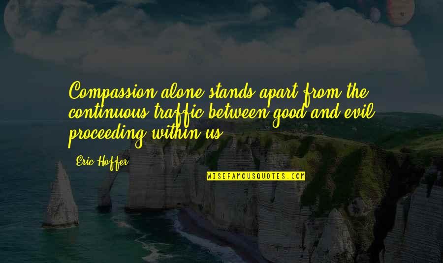 Alone It Stands Quotes By Eric Hoffer: Compassion alone stands apart from the continuous traffic