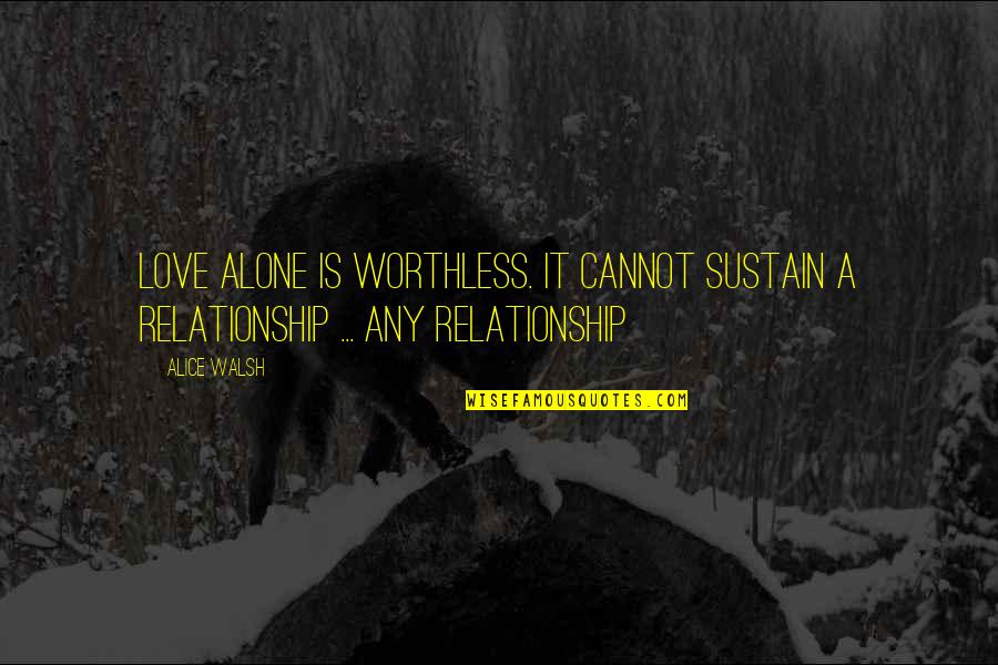 Alone Relationship Quotes By Alice Walsh: Love alone is worthless. It cannot sustain a