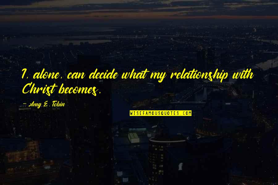 Alone Relationship Quotes By Amy E. Tobin: I, alone, can decide what my relationship with