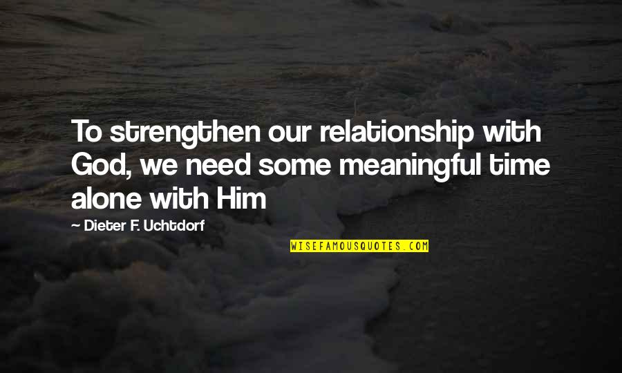 Alone Relationship Quotes By Dieter F. Uchtdorf: To strengthen our relationship with God, we need