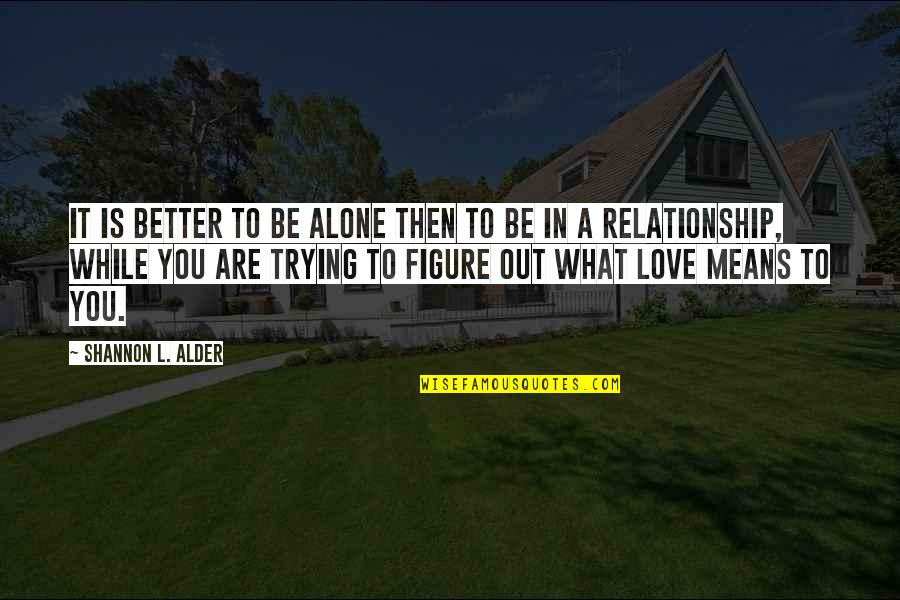 Alone Relationship Quotes By Shannon L. Alder: It is better to be alone then to