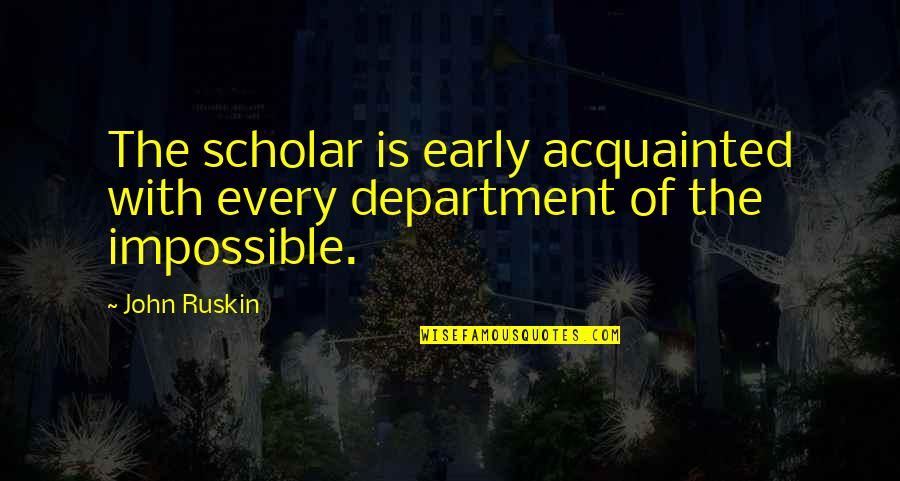 Alourdir Synonyme Quotes By John Ruskin: The scholar is early acquainted with every department