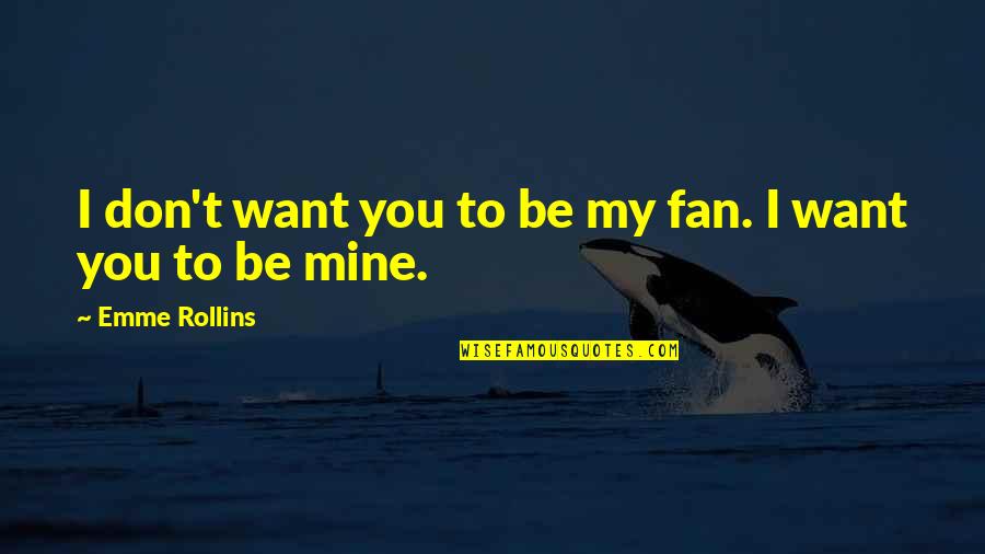 Alpha Males Quotes By Emme Rollins: I don't want you to be my fan.