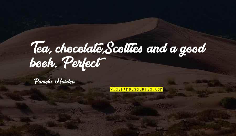 Alphabet A Quotes By Pamela Harden: Tea, chocolate,Scotties and a good book. Perfect!