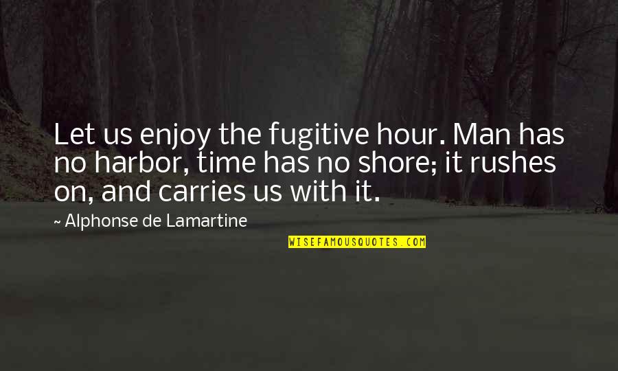 Alphonse's Quotes By Alphonse De Lamartine: Let us enjoy the fugitive hour. Man has