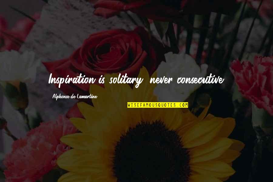 Alphonse's Quotes By Alphonse De Lamartine: Inspiration is solitary, never consecutive.