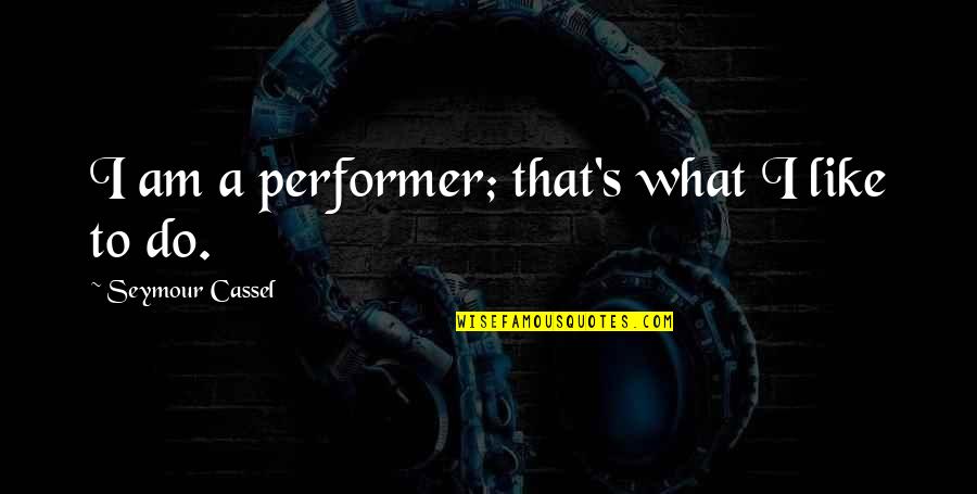 Alptekin Kavi Quotes By Seymour Cassel: I am a performer; that's what I like