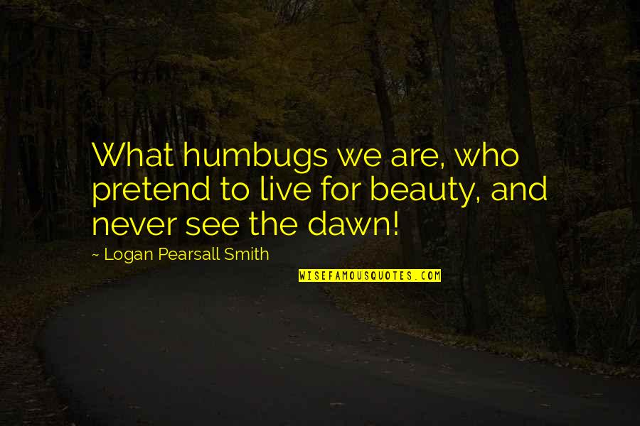 Alraune 1952 Quotes By Logan Pearsall Smith: What humbugs we are, who pretend to live