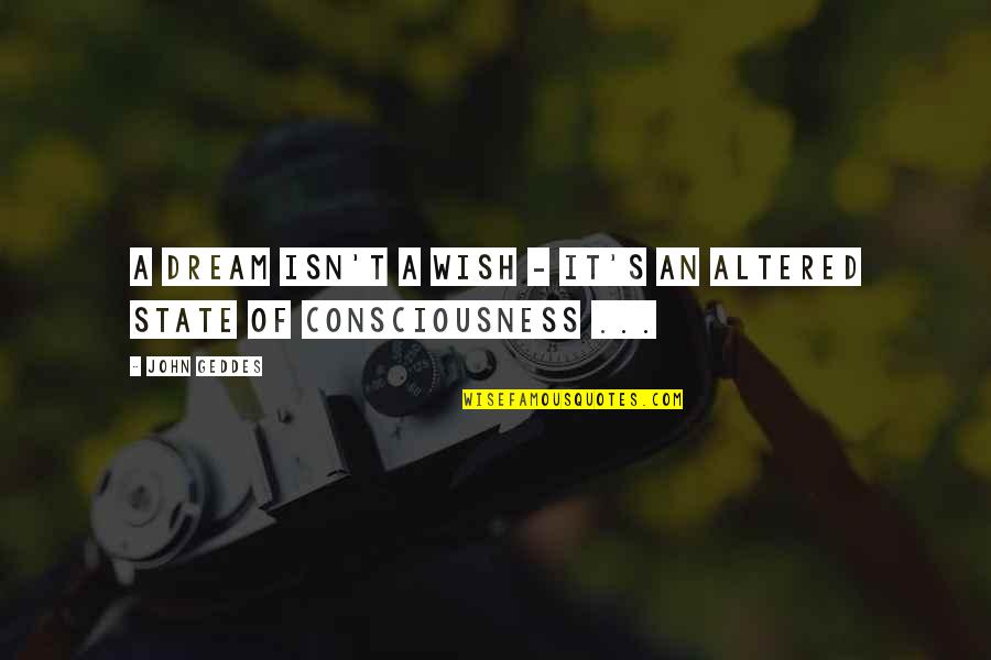 Altered Consciousness Quotes By John Geddes: A dream isn't a wish - it's an