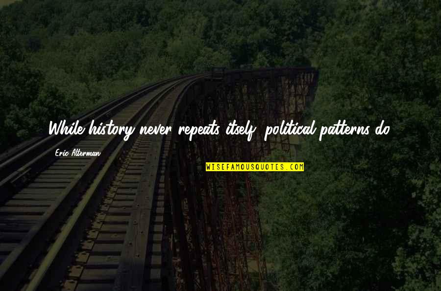 Alterman Quotes By Eric Alterman: While history never repeats itself, political patterns do.