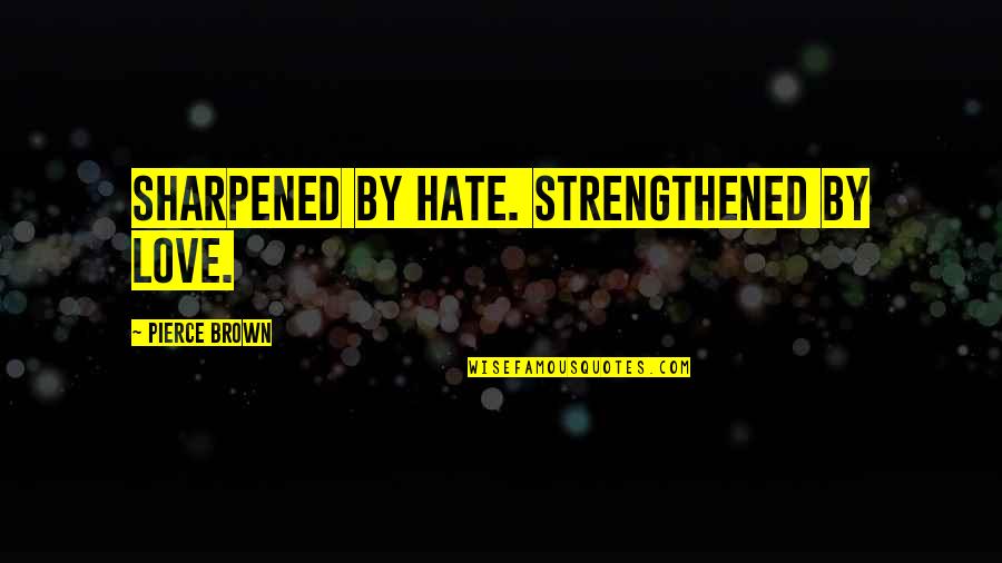 Alternative American History Quotes By Pierce Brown: Sharpened by hate. Strengthened by love.