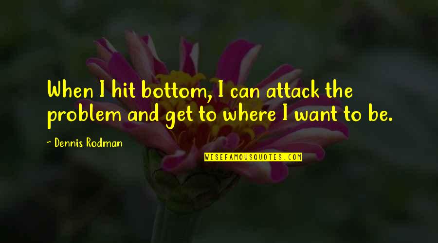 Altheide And Schneider Quotes By Dennis Rodman: When I hit bottom, I can attack the