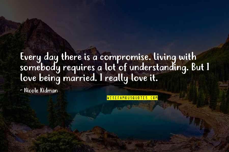 Altruistic Leadership Quotes By Nicole Kidman: Every day there is a compromise. Living with