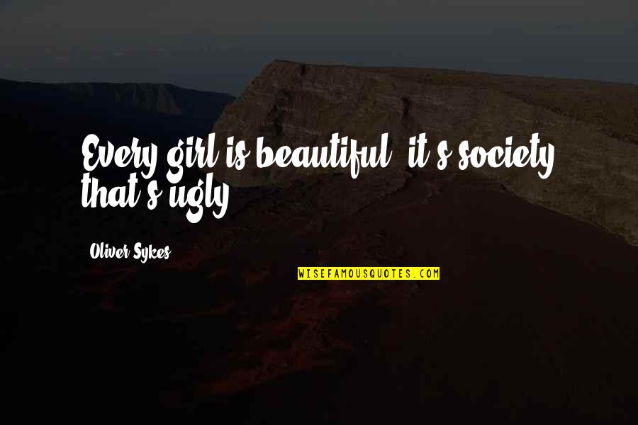 Always Doing The Right Thing Quotes By Oliver Sykes: Every girl is beautiful, it's society that's ugly.