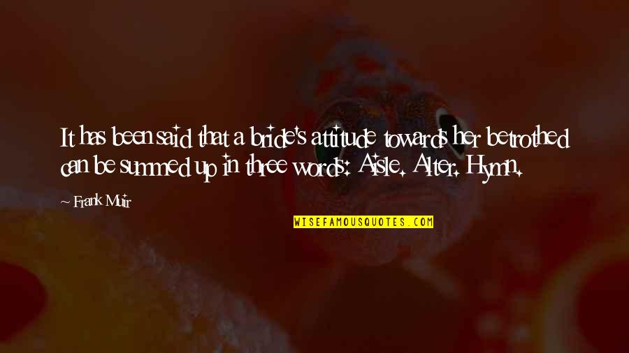 Always Encourage Quotes By Frank Muir: It has been said that a bride's attitude