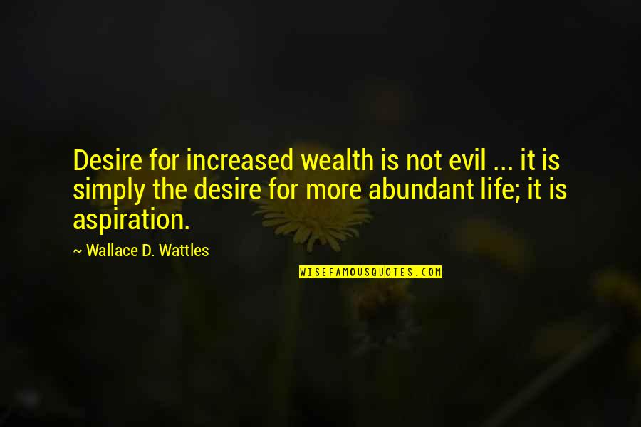 Always Feeling Wrong Quotes By Wallace D. Wattles: Desire for increased wealth is not evil ...