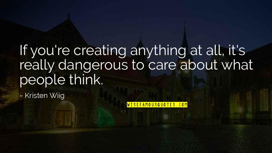 Always Motivate Yourself Quotes By Kristen Wiig: If you're creating anything at all, it's really