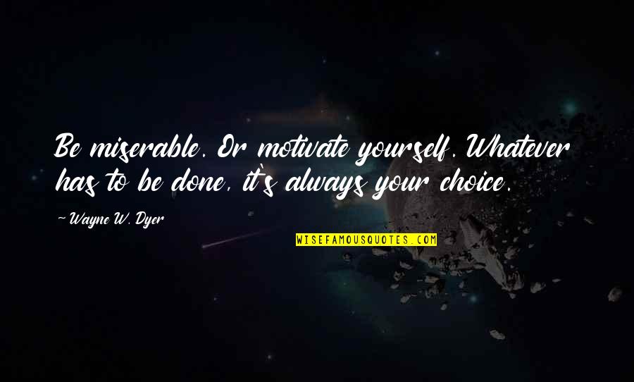 Always Motivate Yourself Quotes By Wayne W. Dyer: Be miserable. Or motivate yourself. Whatever has to
