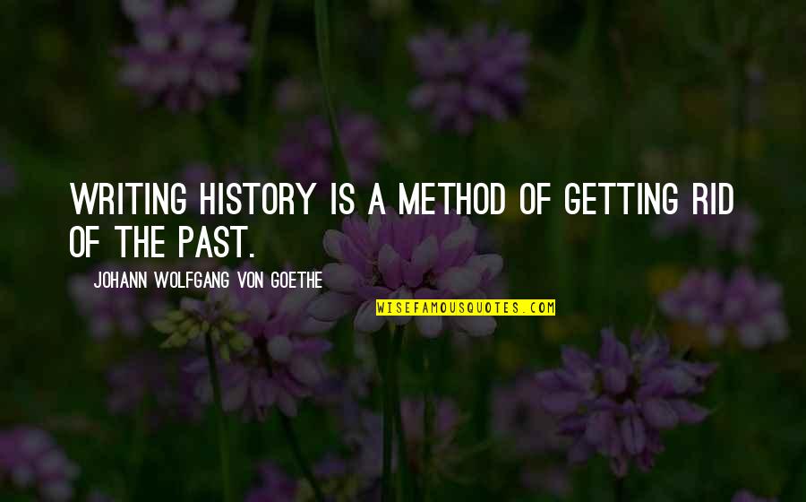 Always Put You First Quotes By Johann Wolfgang Von Goethe: Writing history is a method of getting rid