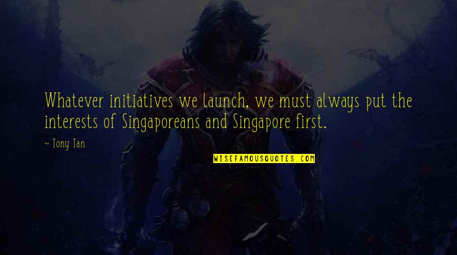 Always Put You First Quotes By Tony Tan: Whatever initiatives we launch, we must always put