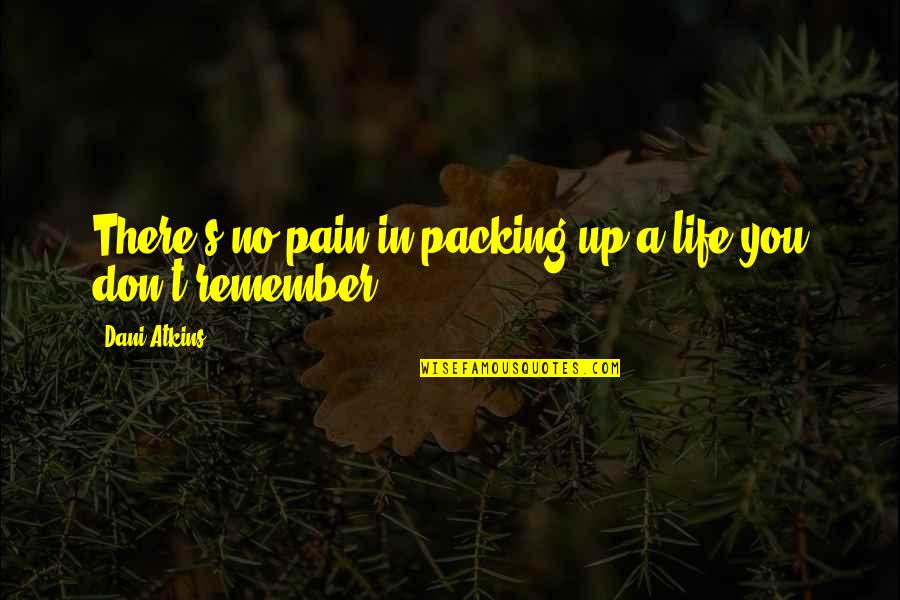 Always Remember You Quotes By Dani Atkins: There's no pain in packing up a life