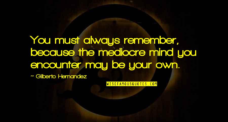 Always Remember You Quotes By Gilberto Hernandez: You must always remember, because the mediocre mind