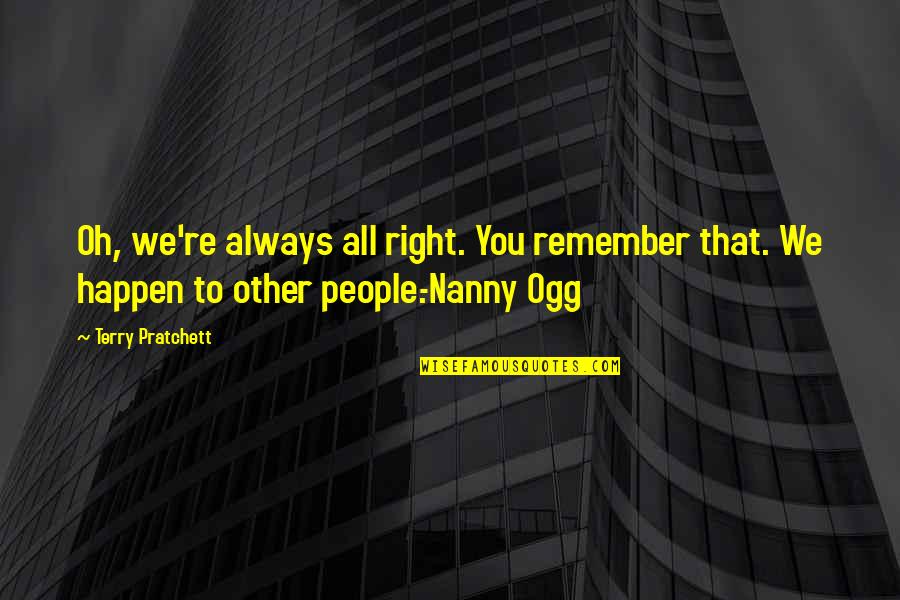 Always Remember You Quotes By Terry Pratchett: Oh, we're always all right. You remember that.