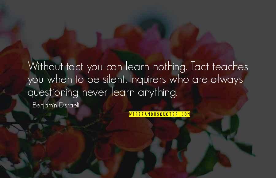 Always Say Goodbye Quotes By Benjamin Disraeli: Without tact you can learn nothing. Tact teaches