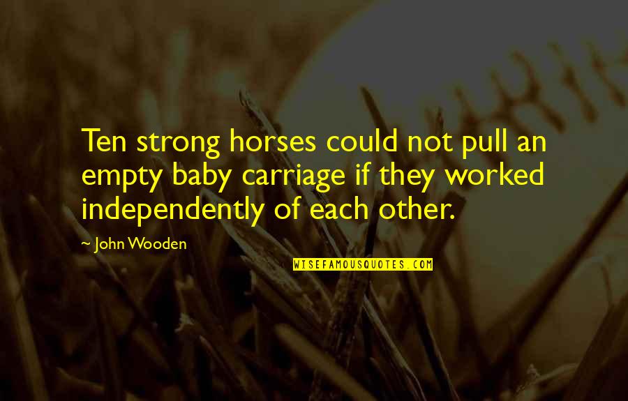 Always Stay Kind Quotes By John Wooden: Ten strong horses could not pull an empty