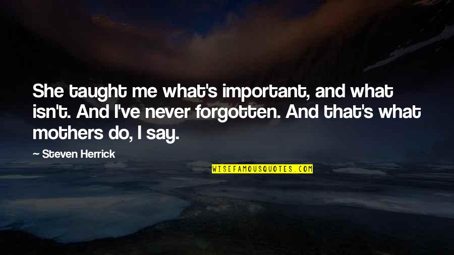 Always Stay Kind Quotes By Steven Herrick: She taught me what's important, and what isn't.