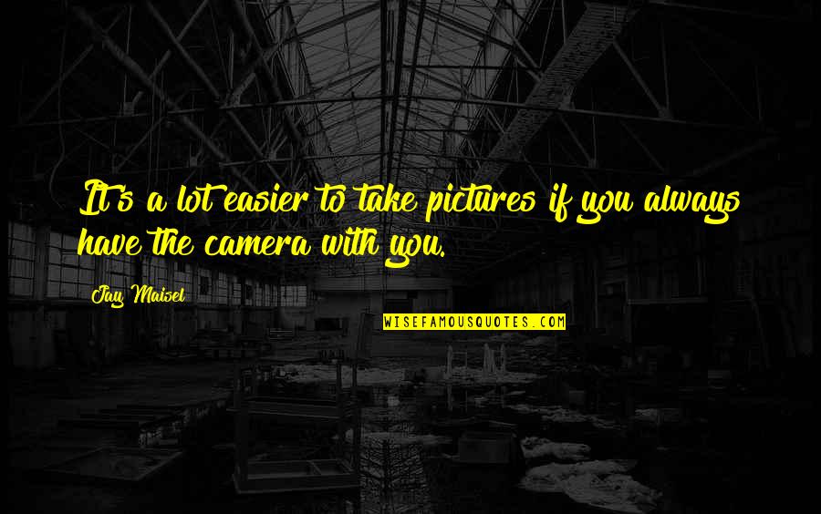 Always Take Pictures Quotes By Jay Maisel: It's a lot easier to take pictures if