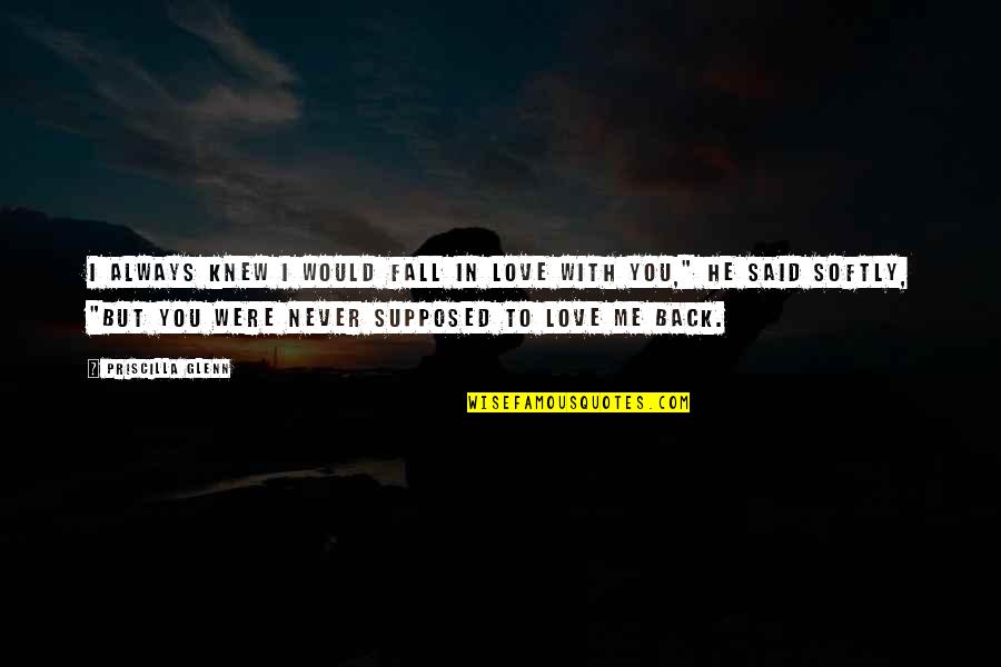 Always There For You But You're Never There For Me Quotes By Priscilla Glenn: I always knew I would fall in love