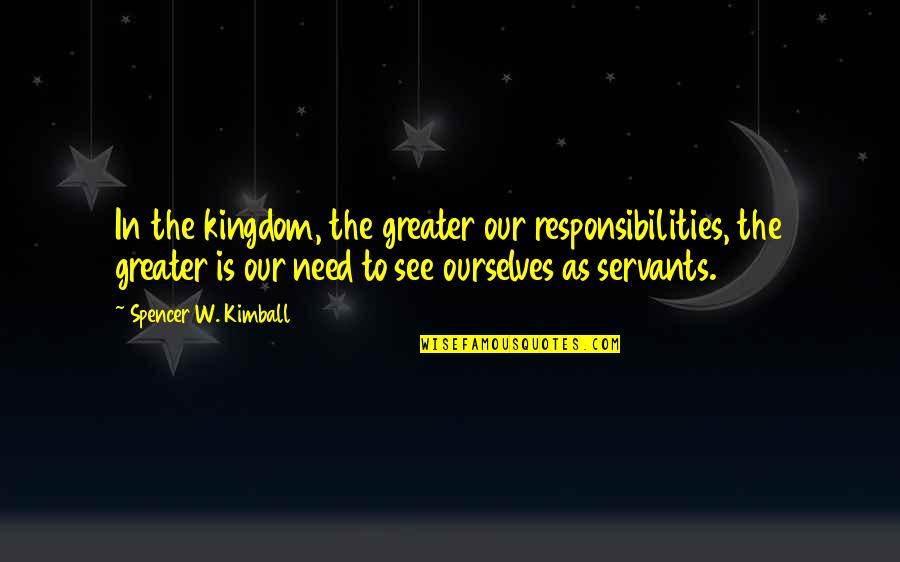 Alwayson Quotes By Spencer W. Kimball: In the kingdom, the greater our responsibilities, the