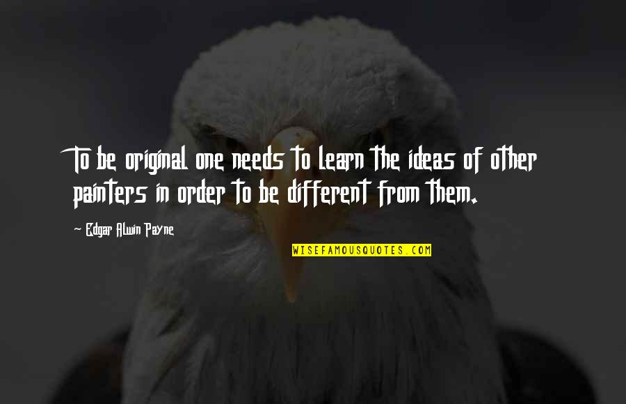 Alwin Quotes By Edgar Alwin Payne: To be original one needs to learn the