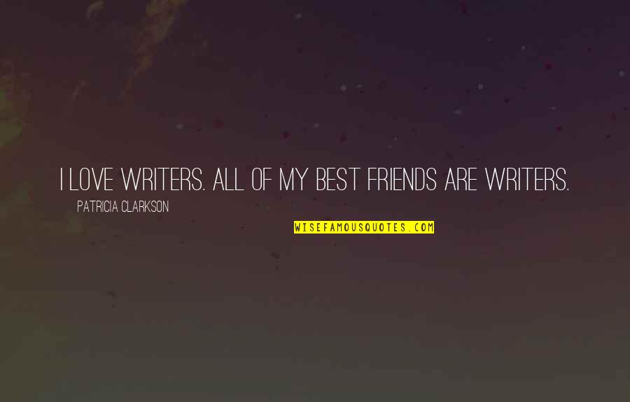 Alzari Mahshar Quotes By Patricia Clarkson: I love writers. All of my best friends