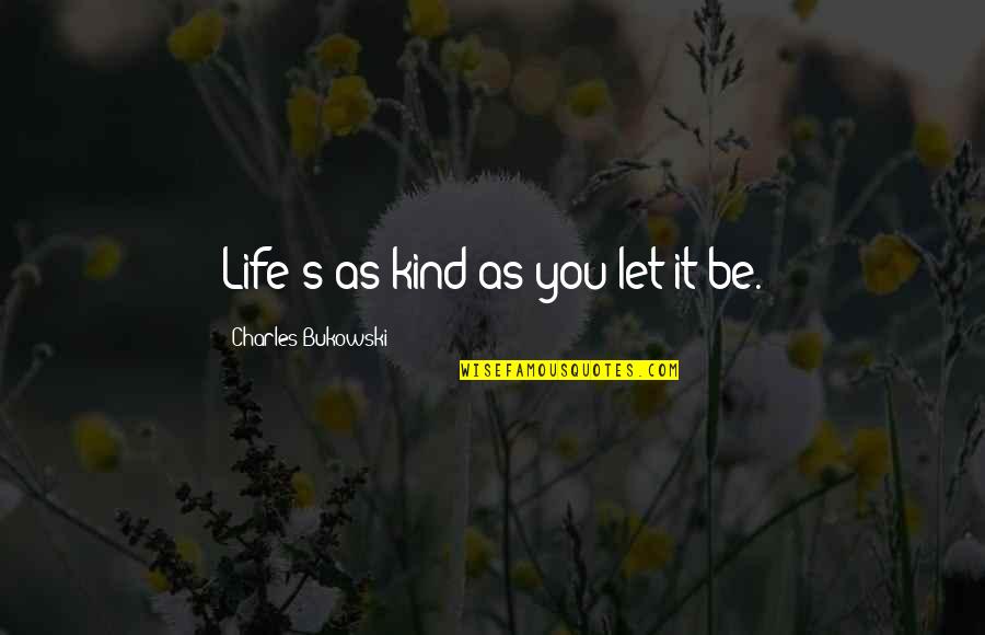 Am Dram Quotes By Charles Bukowski: Life's as kind as you let it be.