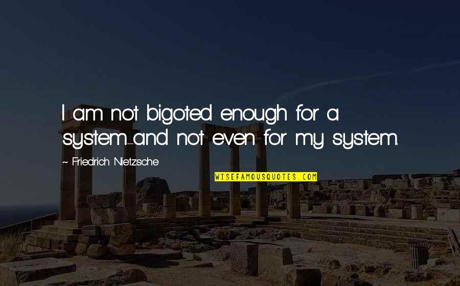 Am Enough Quotes By Friedrich Nietzsche: I am not bigoted enough for a system-and