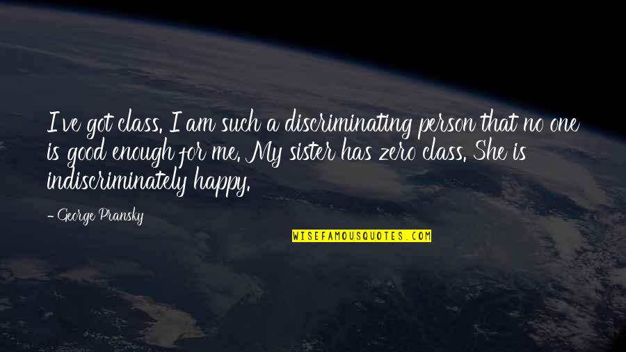 Am Enough Quotes By George Pransky: I've got class. I am such a discriminating