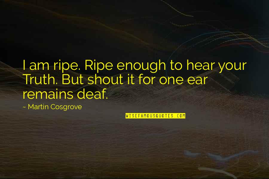 Am Enough Quotes By Martin Cosgrove: I am ripe. Ripe enough to hear your