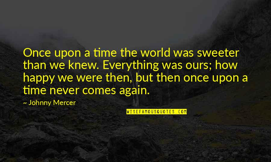 Am Happy Again Quotes By Johnny Mercer: Once upon a time the world was sweeter