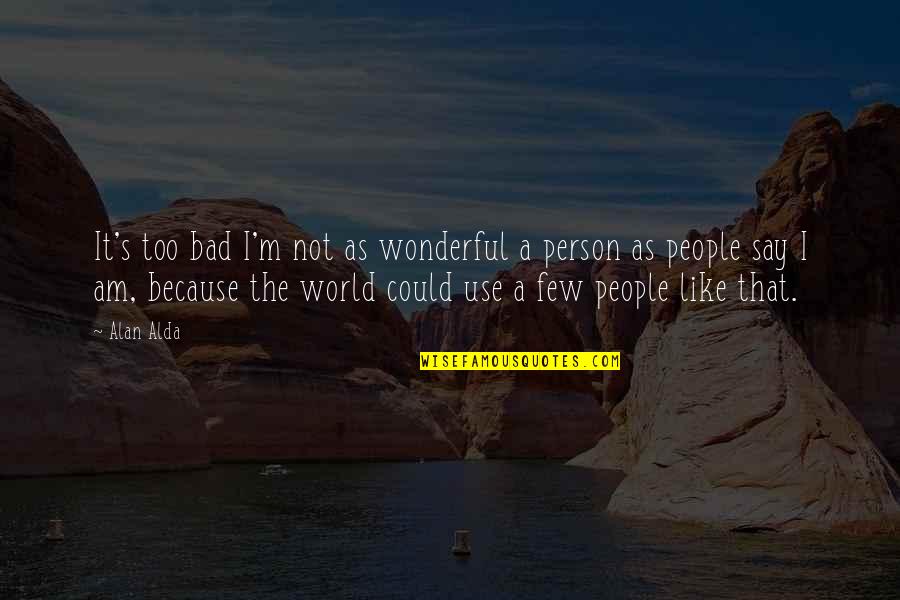 Am I That Bad Quotes By Alan Alda: It's too bad I'm not as wonderful a