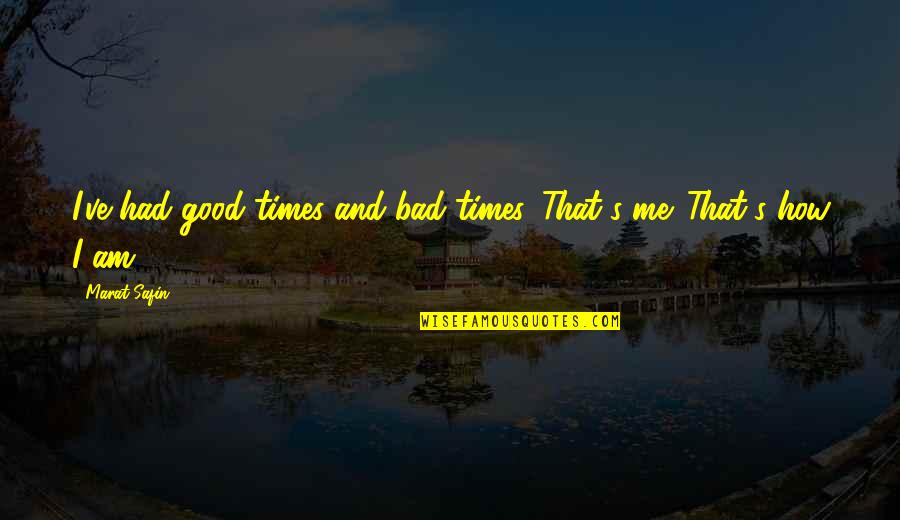 Am I That Bad Quotes By Marat Safin: I've had good times and bad times. That's