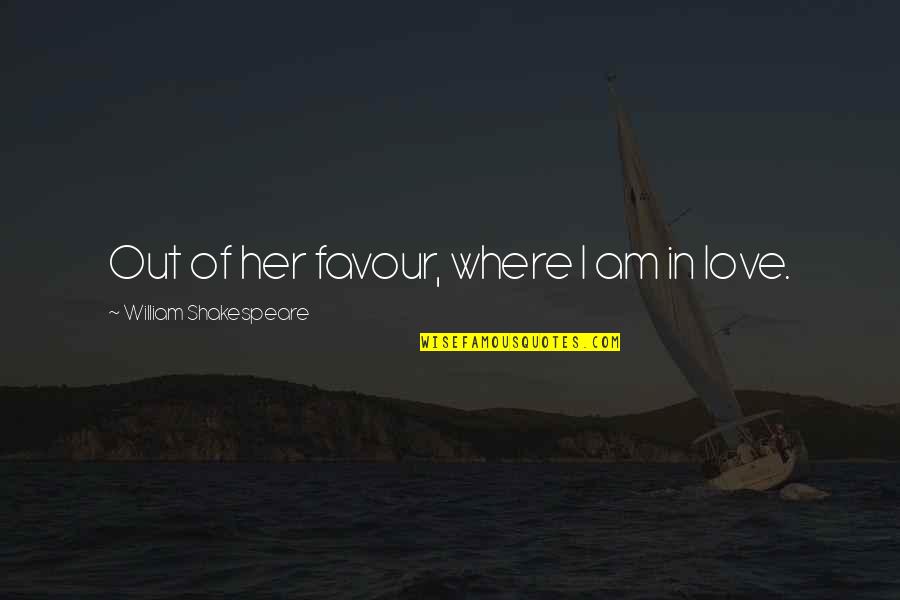 Am In Love Quotes By William Shakespeare: Out of her favour, where I am in