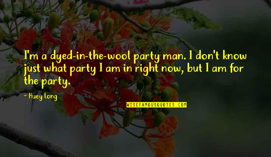 Am Just Quotes By Huey Long: I'm a dyed-in-the-wool party man. I don't know