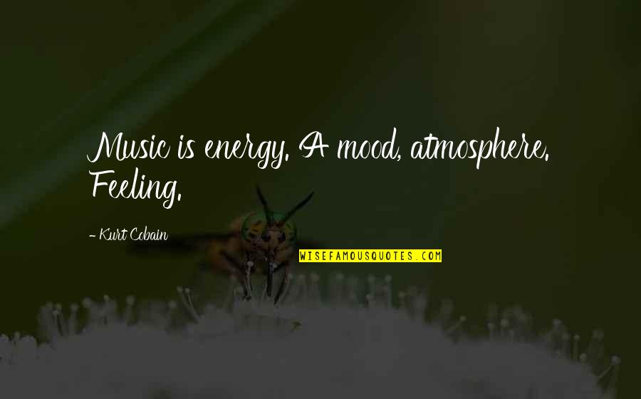 Am Not In The Mood Quotes By Kurt Cobain: Music is energy. A mood, atmosphere. Feeling.