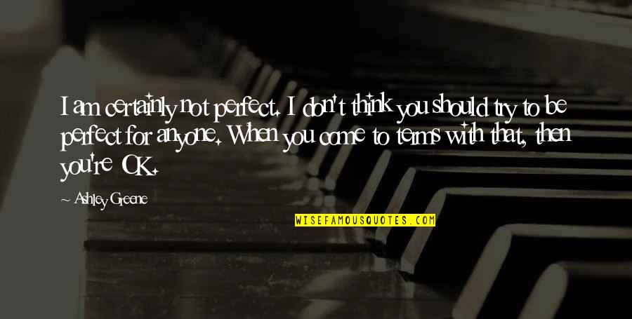 Am Not Ok Quotes By Ashley Greene: I am certainly not perfect. I don't think