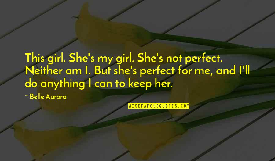 Am Perfect Quotes By Belle Aurora: This girl. She's my girl. She's not perfect.