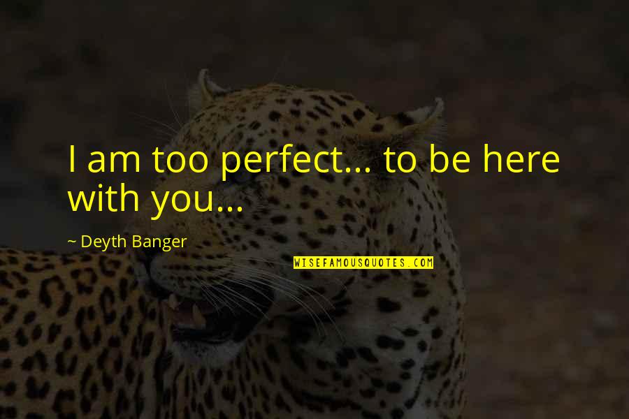 Am Perfect Quotes By Deyth Banger: I am too perfect... to be here with