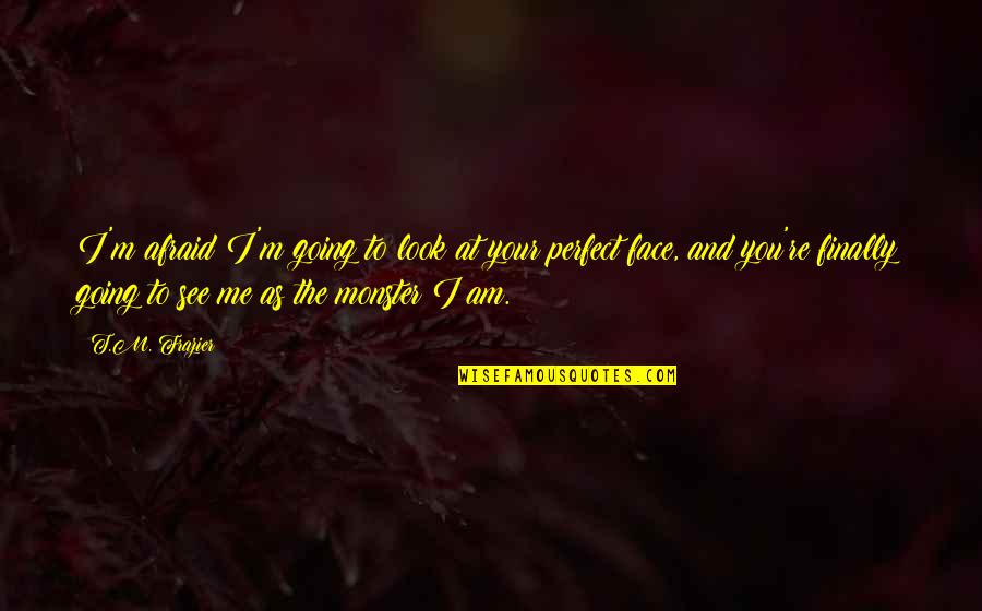 Am Perfect Quotes By T.M. Frazier: I'm afraid I'm going to look at your