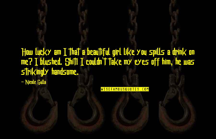 Am That Girl Quotes By Nicole Gulla: How lucky am I that a beautiful girl